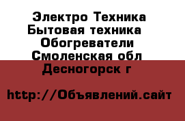 Электро-Техника Бытовая техника - Обогреватели. Смоленская обл.,Десногорск г.